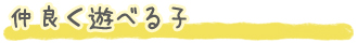 仲良く遊べる子